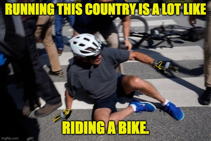 Biden | RUNNING THIS COUNTRY IS A LOT LIKE; RIDING A BIKE. | image tagged in joe biden bike crash | made w/ Imgflip meme maker