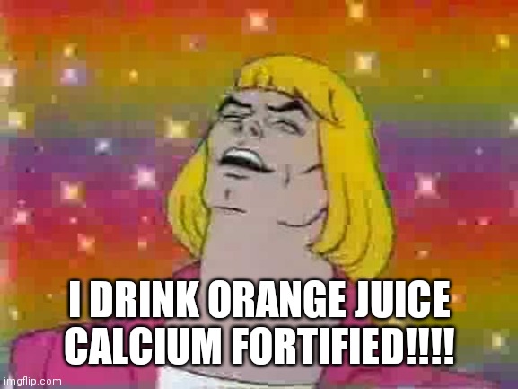He man | I DRINK ORANGE JUICE CALCIUM FORTIFIED!!!! | image tagged in he man | made w/ Imgflip meme maker