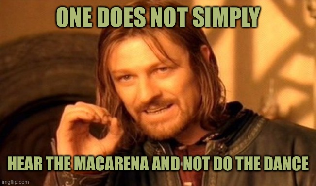 One Does Not Simply |  ONE DOES NOT SIMPLY; HEAR THE MACARENA AND NOT DO THE DANCE | image tagged in memes,one does not simply | made w/ Imgflip meme maker