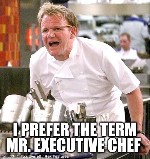 Chef Gordon Ramsay Meme | I PREFER THE TERM MR. EXECUTIVE CHEF | image tagged in memes,chef gordon ramsay | made w/ Imgflip meme maker