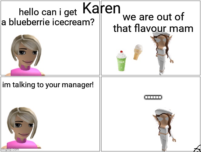 karens | Karen; hello can i get a blueberrie icecream? we are out of that flavour mam; ...... im talking to your manager! | image tagged in memes,blank comic panel 2x2 | made w/ Imgflip meme maker