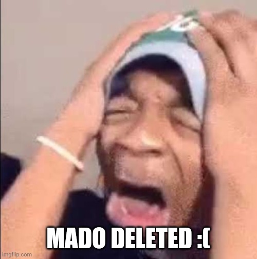 :( | MADO DELETED :( | image tagged in flightreacts crying,memes,delete | made w/ Imgflip meme maker
