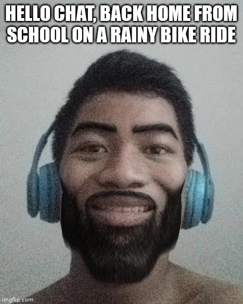 Ñ | HELLO CHAT, BACK HOME FROM SCHOOL ON A RAINY BIKE RIDE | made w/ Imgflip meme maker