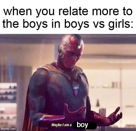 Maybe i am a monster blank | when you relate more to the boys in boys vs girls:; boy | image tagged in maybe i am a monster blank | made w/ Imgflip meme maker