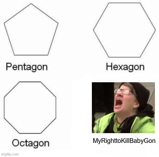 Wah Wah | MyRighttoKillBabyGon | image tagged in memes,pentagon hexagon octagon | made w/ Imgflip meme maker