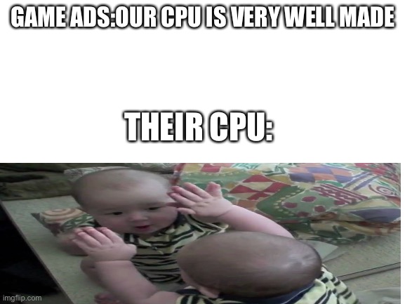L CPU | GAME ADS:OUR CPU IS VERY WELL MADE; THEIR CPU: | image tagged in blank white template | made w/ Imgflip meme maker