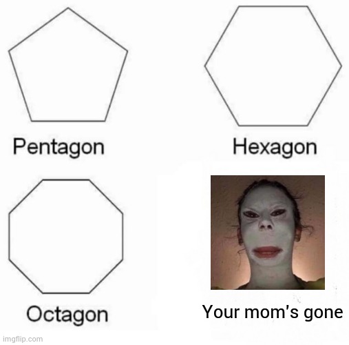Random post #2 | Your mom's gone | image tagged in memes,pentagon hexagon octagon | made w/ Imgflip meme maker