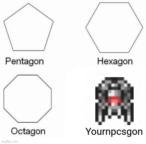 Pentagon Hexagon Octagon Meme | Yournpcsgon | image tagged in memes,pentagon hexagon octagon,terraria | made w/ Imgflip meme maker