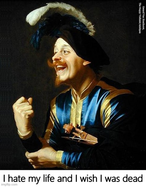 Happiness | Gerard Van Honthorst, The Happy Violinist/minkpen; I hate my life and I wish I was dead | image tagged in art memes,depression,suicide,misery,unhappy,fake smile | made w/ Imgflip meme maker