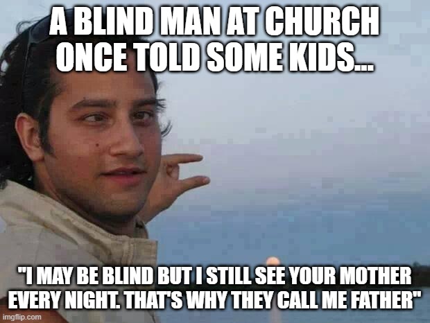 Trinity | A BLIND MAN AT CHURCH ONCE TOLD SOME KIDS... "I MAY BE BLIND BUT I STILL SEE YOUR MOTHER EVERY NIGHT. THAT'S WHY THEY CALL ME FATHER" | image tagged in blind sun | made w/ Imgflip meme maker