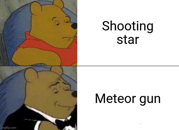 Shooting star; Meteor gun |  Shooting star; Meteor gun | image tagged in memes,tuxedo winnie the pooh,funny,blank white template,shooting star,meteor | made w/ Imgflip meme maker