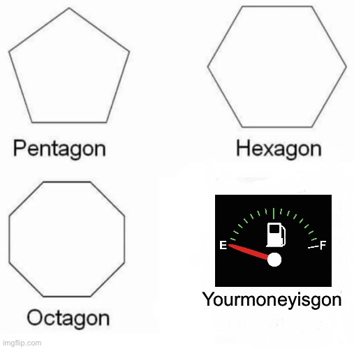 Pentagon Hexagon Octagon | Yourmoneyisgon | image tagged in memes,pentagon hexagon octagon | made w/ Imgflip meme maker