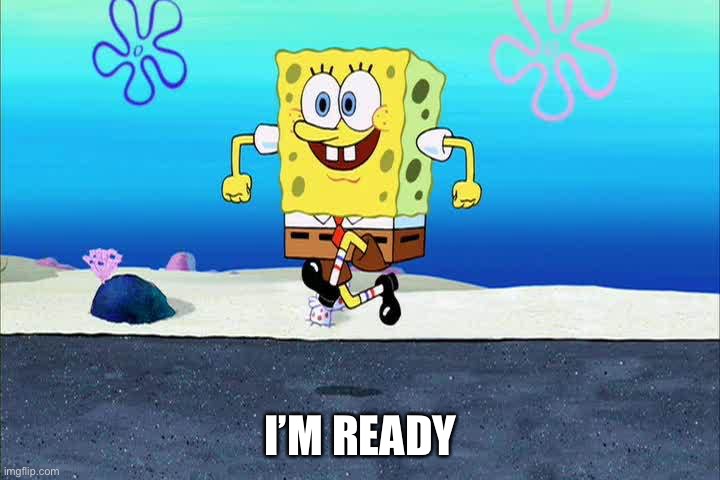 spongebob i'm ready | I’M READY | image tagged in spongebob i'm ready | made w/ Imgflip meme maker