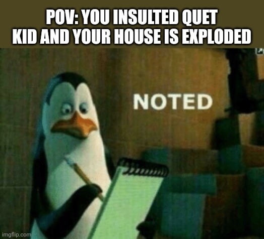 Penguin noted | POV: YOU INSULTED QUET KID AND YOUR HOUSE IS EXPLODED | image tagged in penguin noted | made w/ Imgflip meme maker