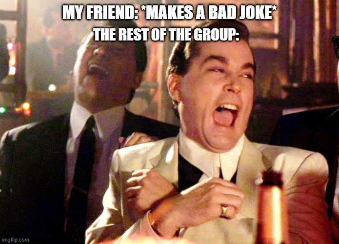 Good Fellas Hilarious Meme | MY FRIEND: *MAKES A BAD JOKE*; THE REST OF THE GROUP: | image tagged in memes,good fellas hilarious | made w/ Imgflip meme maker