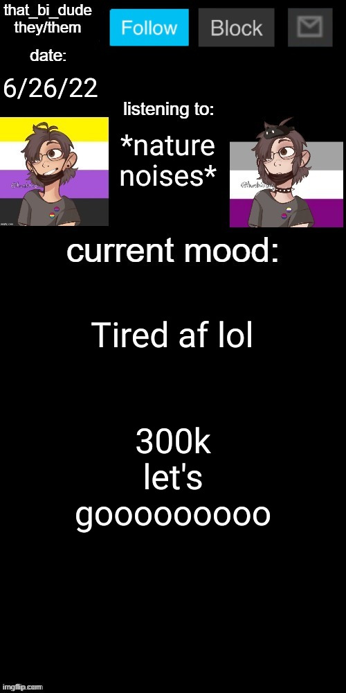 thank y'all! now just 40k more... | 6/26/22; *nature noises*; Tired af lol; 300k let's gooooooooo | image tagged in that_bi_dude's announcement temp v71434382431 | made w/ Imgflip meme maker