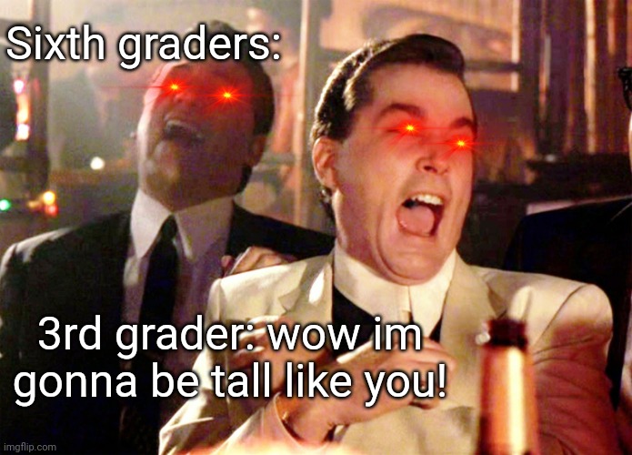 Good Fellas Hilarious | Sixth graders:; 3rd grader: wow im gonna be tall like you! | image tagged in memes,good fellas hilarious | made w/ Imgflip meme maker