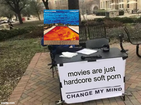 hardcore soft porn | movies are just hardcore soft porn | image tagged in memes,change my mind,californication,red hot chili peppers | made w/ Imgflip meme maker