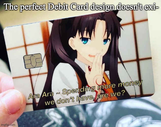  The perfect Debit Card design doesn't exi- | image tagged in anime,anime meme,money,bank | made w/ Imgflip meme maker