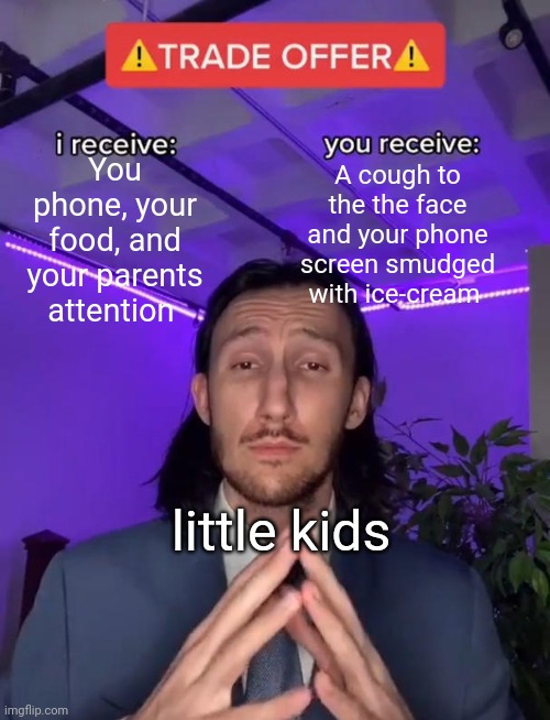 Trade Offer |  You phone, your food, and your parents attention; A cough to the the face and your phone screen smudged with ice-cream; little kids | image tagged in trade offer | made w/ Imgflip meme maker
