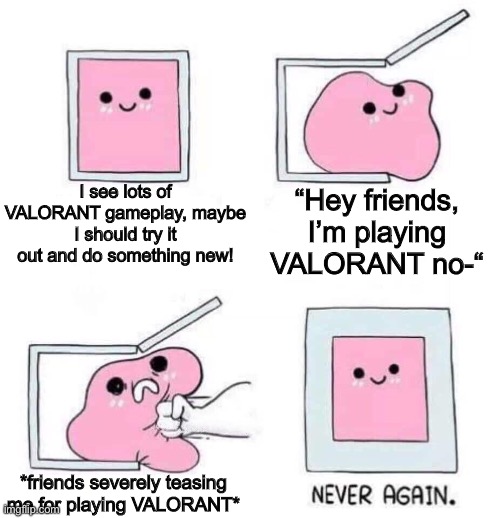 Never again! | I see lots of VALORANT gameplay, maybe I should try it out and do something new! “Hey friends, I’m playing VALORANT no-“; *friends severely teasing me for playing VALORANT* | image tagged in never again | made w/ Imgflip meme maker