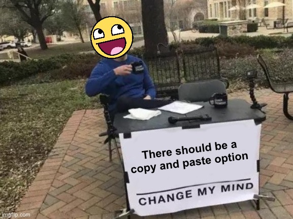 Really, how is this not added? | There should be a copy and paste option | image tagged in memes,change my mind | made w/ Imgflip meme maker