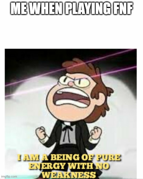 yeah | ME WHEN PLAYING FNF | image tagged in being of pure energy | made w/ Imgflip meme maker