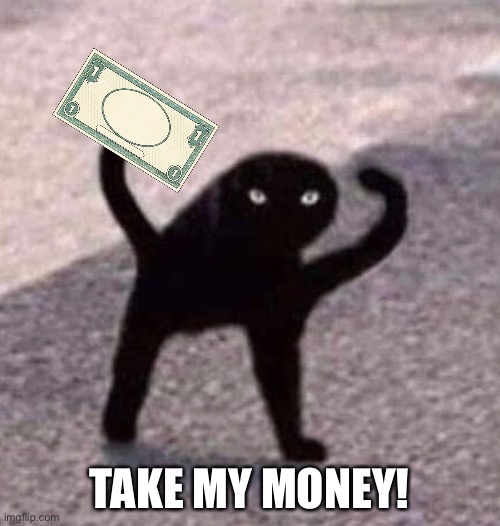 TAKE MY MONEY! | made w/ Imgflip meme maker