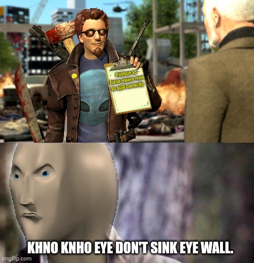 Meem mnn | Petition to force meem mnn to spill correctly; KHNO KNHO EYE DON'T SINK EYE WALL. | image tagged in no i don't think i will,meme man,going postal | made w/ Imgflip meme maker