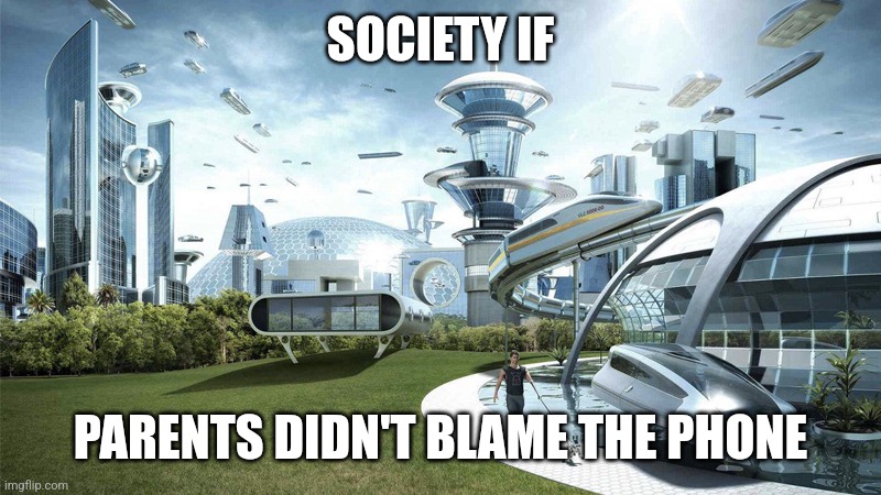 The future world if | SOCIETY IF; PARENTS DIDN'T BLAME THE PHONE | image tagged in the future world if | made w/ Imgflip meme maker