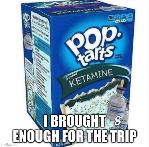 Ketamine Pop Tarts | I BROUGHT ENOUGH FOR THE TRIP | image tagged in ketamine pop tarts | made w/ Imgflip meme maker