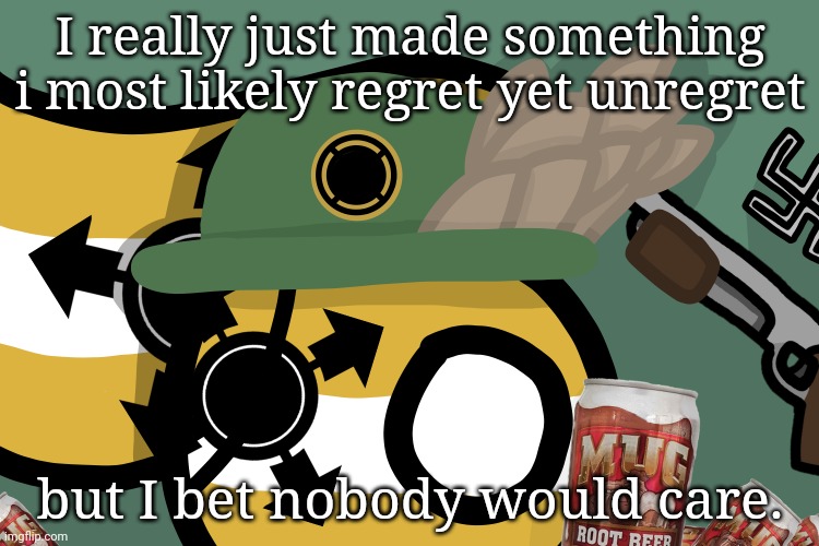 I really just made something i most likely regret yet unregret; but I bet nobody would care. | made w/ Imgflip meme maker