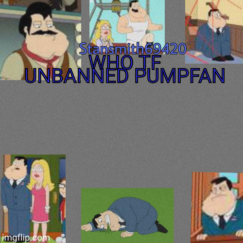 WHO TF UNBANNED PUMPFAN | image tagged in stansmith69420 announcement temp | made w/ Imgflip meme maker