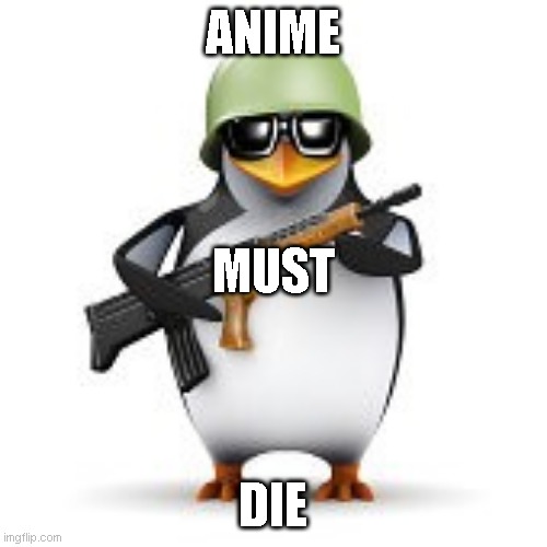 no anime penguin | ANIME DIE MUST | image tagged in no anime penguin | made w/ Imgflip meme maker