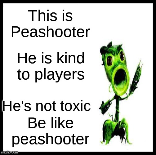 Be Like Bill | This is Peashooter; He is kind to players; He's not toxic; Be like peashooter | image tagged in memes,be like bill | made w/ Imgflip meme maker