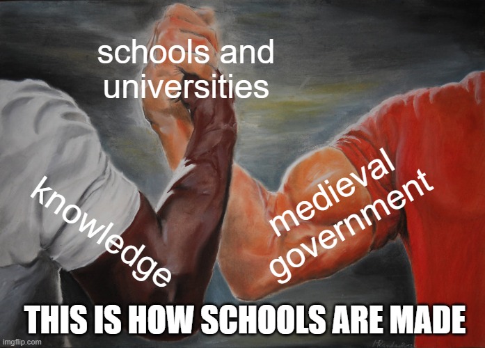 this is true ngl | schools and universities; medieval government; knowledge; THIS IS HOW SCHOOLS ARE MADE | image tagged in memes,epic handshake | made w/ Imgflip meme maker