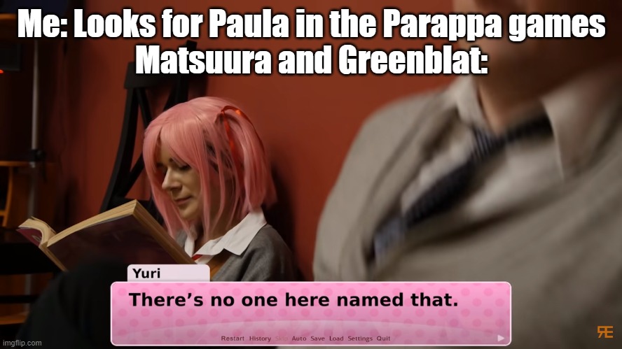 #makepaulacanon | Me: Looks for Paula in the Parappa games
Matsuura and Greenblat: | image tagged in there's no one here named that,parappa,anime | made w/ Imgflip meme maker