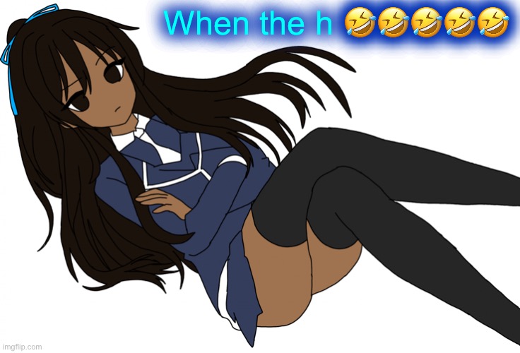 Ç | When the h 🤣🤣🤣🤣🤣 | made w/ Imgflip meme maker