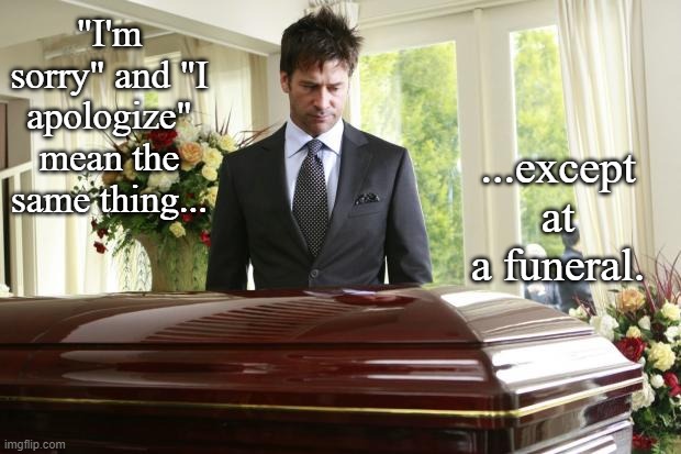 Choice of Words | "I'm sorry" and "I apologize" mean the same thing... ...except at a funeral. | image tagged in funeral,dark humor,memes | made w/ Imgflip meme maker