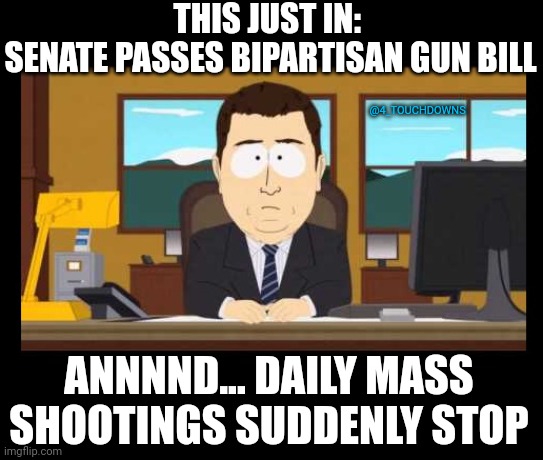 Almost like someone flipped a switch... | THIS JUST IN: 
SENATE PASSES BIPARTISAN GUN BILL; @4_TOUCHDOWNS; ANNNND... DAILY MASS SHOOTINGS SUDDENLY STOP | image tagged in mass shooting,gun control | made w/ Imgflip meme maker