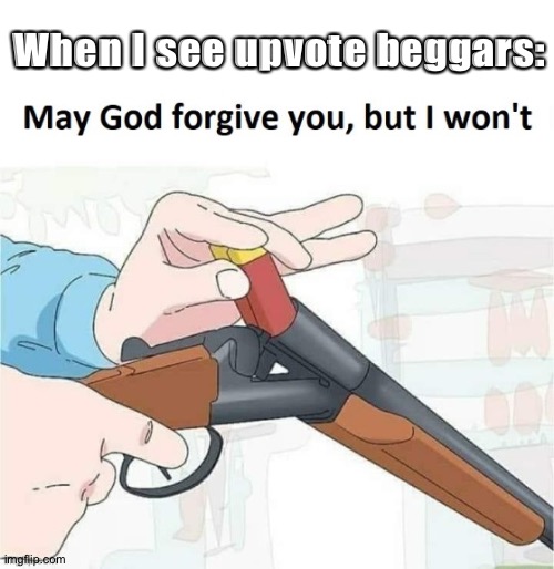 God may forgive you, but I won't | When I see upvote beggars: | image tagged in god may forgive you but i won't | made w/ Imgflip meme maker