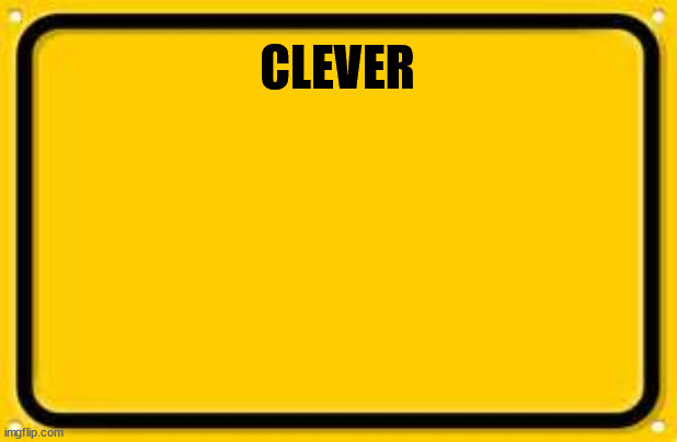 Blank Yellow Sign Meme | CLEVER | image tagged in memes,blank yellow sign | made w/ Imgflip meme maker