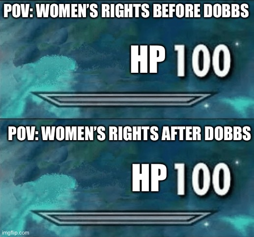 No Women’s Rights Were Harmed in the Making of this Meme | POV: WOMEN’S RIGHTS BEFORE DOBBS; HP; POV: WOMEN’S RIGHTS AFTER DOBBS; HP | image tagged in skyrim skill meme,100,dobbs,women rights,pro life | made w/ Imgflip meme maker