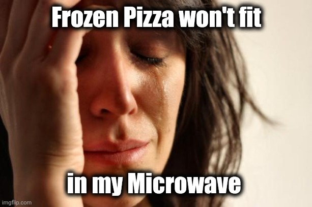 First World Problems Meme | Frozen Pizza won't fit in my Microwave | image tagged in memes,first world problems | made w/ Imgflip meme maker
