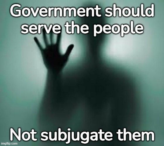 Government subjugation | Government should serve the people; Not subjugate them | image tagged in mental enslavement,government control | made w/ Imgflip meme maker