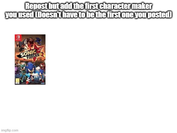 Yes, Sonic Forces IS a character maker, because the Avatar is customizable | Repost but add the first character maker you used (Doesn't have to be the first one you posted) | image tagged in blank white template,repost but add | made w/ Imgflip meme maker