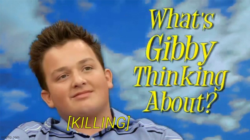 What's Gibby thinking about? | [KILLING] | image tagged in what's gibby thinking about | made w/ Imgflip meme maker