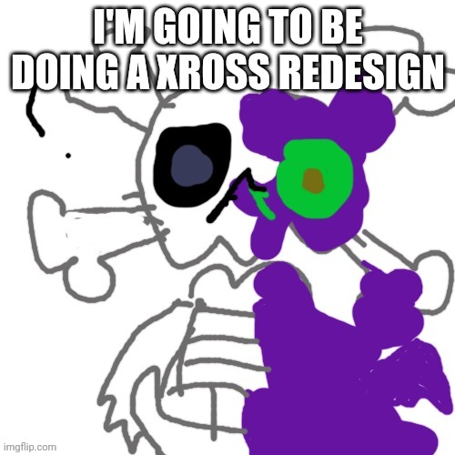 Xross the skeleton alien | I'M GOING TO BE DOING A XROSS REDESIGN | image tagged in xross the skeleton alien | made w/ Imgflip meme maker