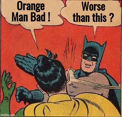 They're still out there | Orange Man Bad ! Worse than this ? | image tagged in memes,batman slapping robin,trump derangement syndrome,so i guess you can say things are getting pretty serious | made w/ Imgflip meme maker