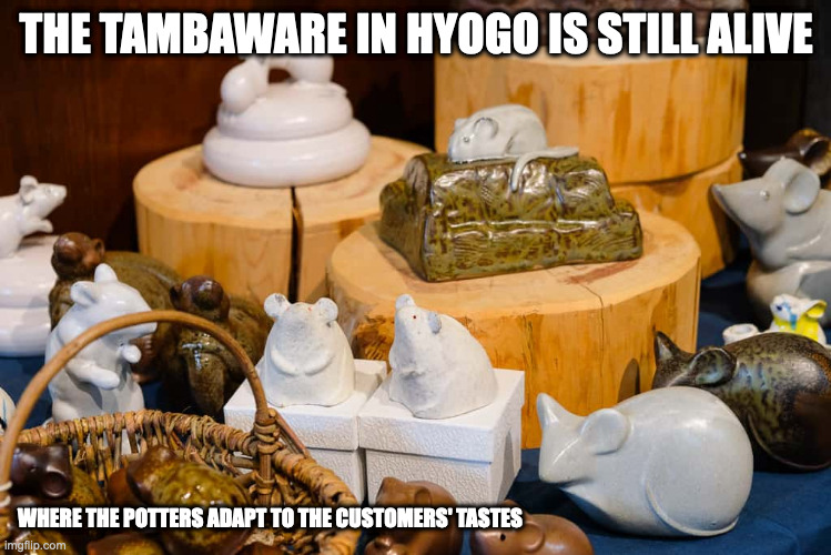 Tamba Ware | THE TAMBAWARE IN HYOGO IS STILL ALIVE; WHERE THE POTTERS ADAPT TO THE CUSTOMERS' TASTES | image tagged in pottery,memes,tambaware | made w/ Imgflip meme maker